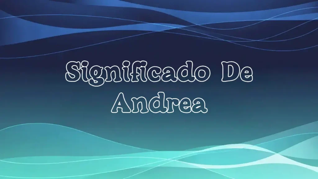 Significado del Nombre Andrea: Origen, Personalidad y Características