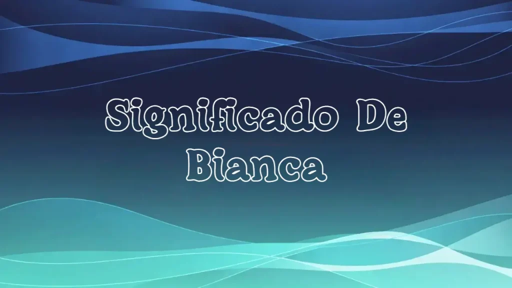 Significado del Nombre Bianca: Origen, Personalidad y Características