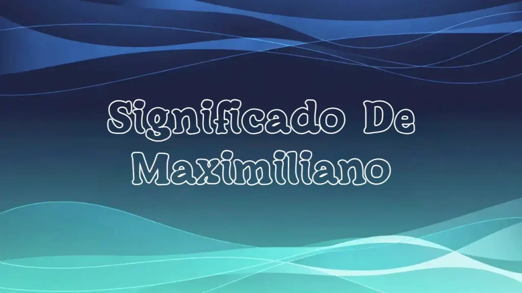 Significado del Nombre Maximiliano: Origen, Personalidad y Características